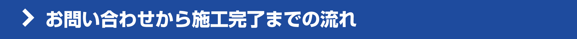 お問い合わせから施工完了までの流れ お問い合わせから施工完了までの流れ