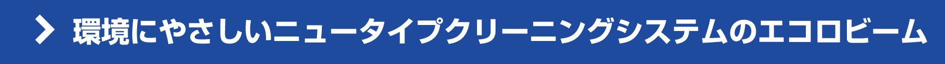 環境にやさしいニュータイプクリーニングシステムのエコロビーム 環境にやさしいニュータイプクリーニングシステムのエコロビーム